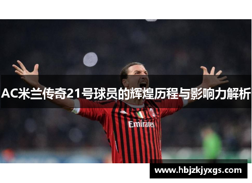 AC米兰传奇21号球员的辉煌历程与影响力解析