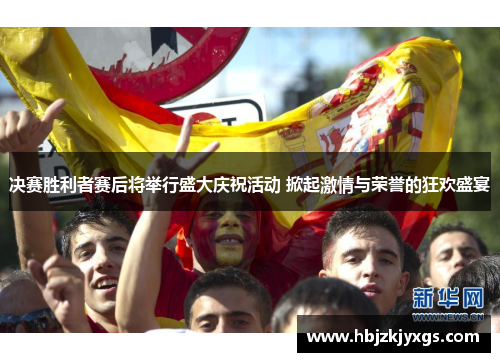 决赛胜利者赛后将举行盛大庆祝活动 掀起激情与荣誉的狂欢盛宴