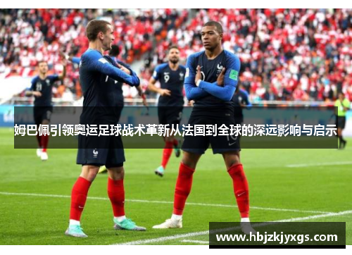 姆巴佩引领奥运足球战术革新从法国到全球的深远影响与启示