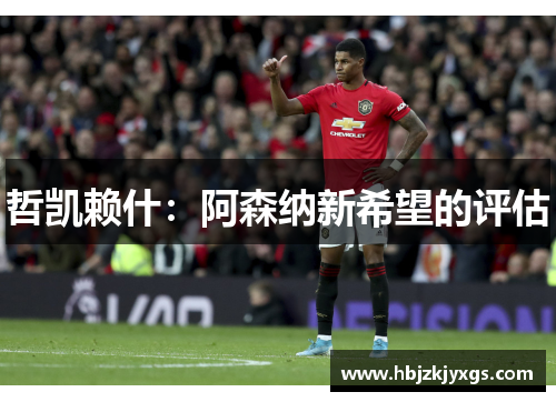 哲凯赖什：阿森纳新希望的评估