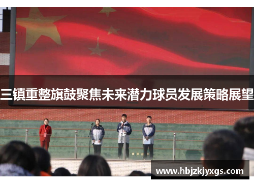 三镇重整旗鼓聚焦未来潜力球员发展策略展望