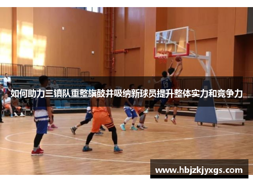 如何助力三镇队重整旗鼓并吸纳新球员提升整体实力和竞争力