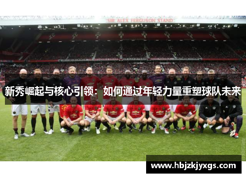 新秀崛起与核心引领：如何通过年轻力量重塑球队未来