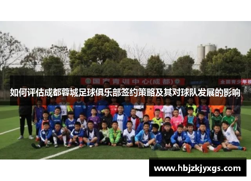 如何评估成都蓉城足球俱乐部签约策略及其对球队发展的影响