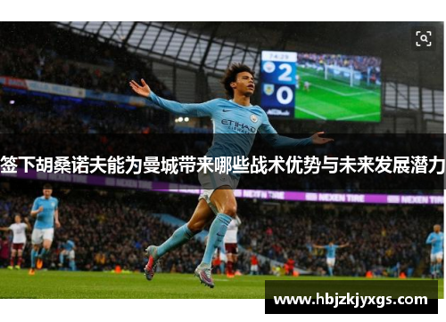 签下胡桑诺夫能为曼城带来哪些战术优势与未来发展潜力