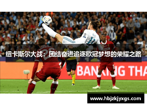 纽卡斯尔大战：团结奋进追逐欧冠梦想的荣耀之路