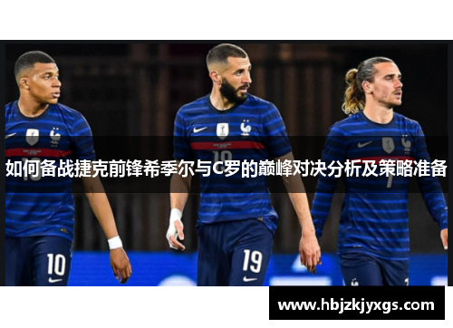 如何备战捷克前锋希季尔与C罗的巅峰对决分析及策略准备 如何备战捷克前锋希季尔与C罗的巅峰对决分析及策略准备