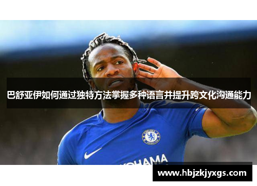 巴舒亚伊如何通过独特方法掌握多种语言并提升跨文化沟通能力 巴舒亚伊如何通过独特方法掌握多种语言并提升跨文化沟通能力