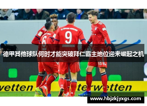 德甲其他球队何时才能突破拜仁霸主地位迎来崛起之机