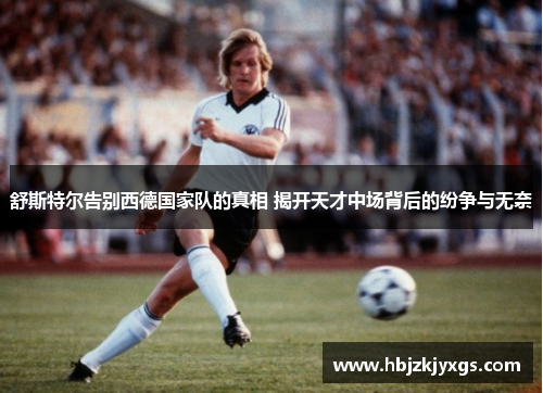 舒斯特尔告别西德国家队的真相 揭开天才中场背后的纷争与无奈