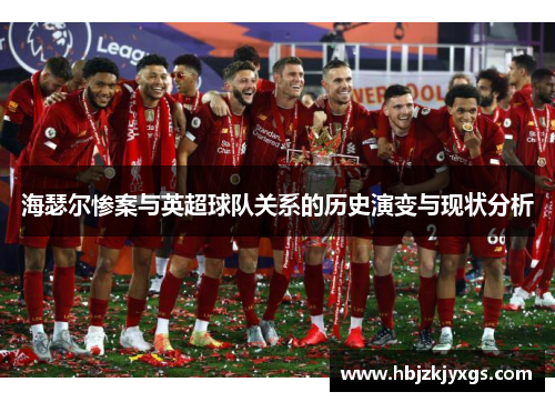 海瑟尔惨案与英超球队关系的历史演变与现状分析 海瑟尔惨案与英超球队关系的历史演变与现状分析