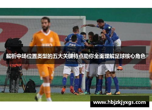 解析中场位置类型的五大关键特点助你全面理解足球核心角色