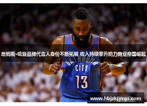 詹姆斯·哈登品牌代言人身份不断拓展 收入持续攀升助力商业帝国崛起